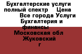 Бухгалтерские услуги- полный спектр. › Цена ­ 2 500 - Все города Услуги » Бухгалтерия и финансы   . Московская обл.,Жуковский г.